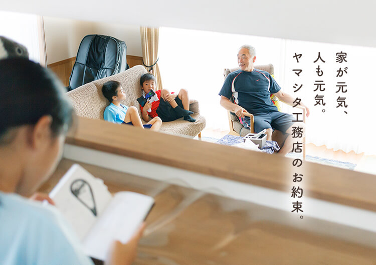 家が元気、人も元気。ヤマシタ工務店のお約束。